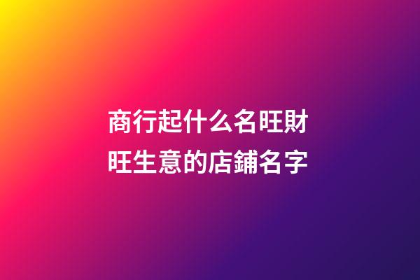 商行起什么名旺財 旺生意的店鋪名字-第1張-店鋪起名-玄機派